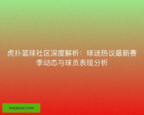 虎扑篮球社区深度解析：球迷热议最新赛季动态与球员表现分析