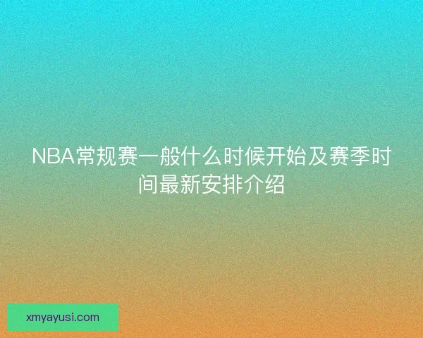 NBA常规赛一般什么时候开始及赛季时间最新安排介绍